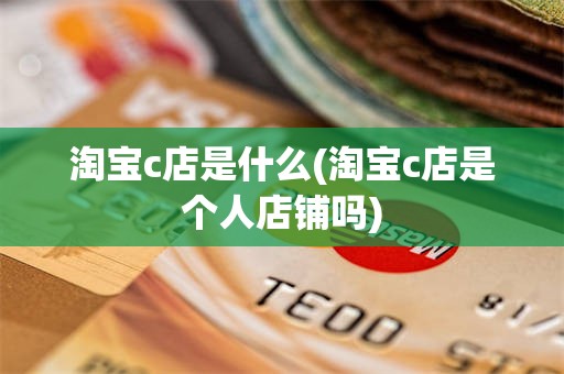 淘宝c店是什么(淘宝c店是个人店铺吗)