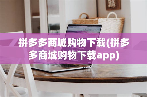 拼多多商城购物下载(拼多多商城购物下载app)