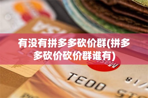 有没有拼多多砍价群(拼多多砍价砍价群谁有)