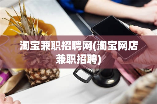 淘宝兼职招聘网(淘宝网店兼职招聘)