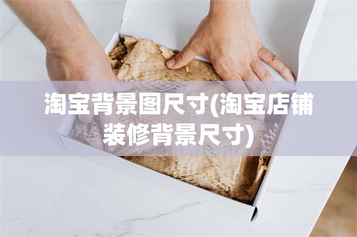 淘宝背景图尺寸(淘宝店铺装修背景尺寸)