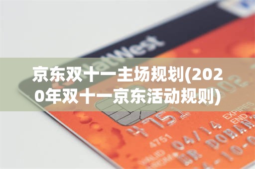 京东双十一主场规划(2020年双十一京东活动规则)