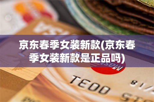 京东春季女装新款(京东春季女装新款是正品吗)