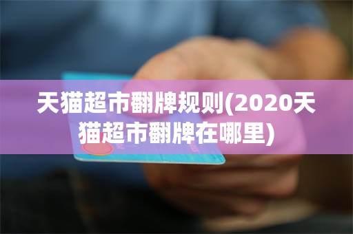 天猫超市翻牌规则(2020天猫超市翻牌在哪里)