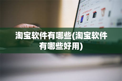 淘宝软件有哪些(淘宝软件有哪些好用)