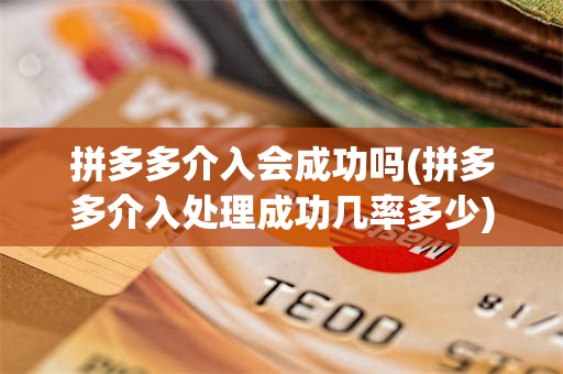 拼多多介入会成功吗(拼多多介入处理成功几率多少)