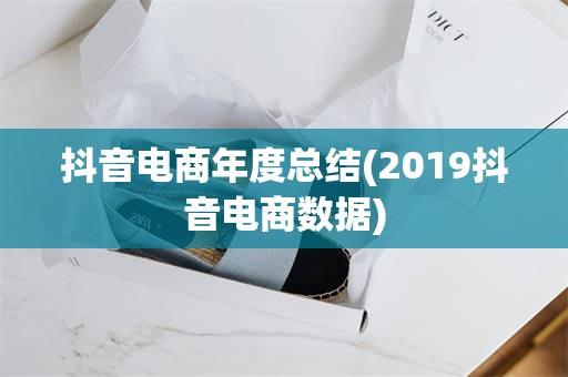 抖音电商年度总结(2019抖音电商数据)