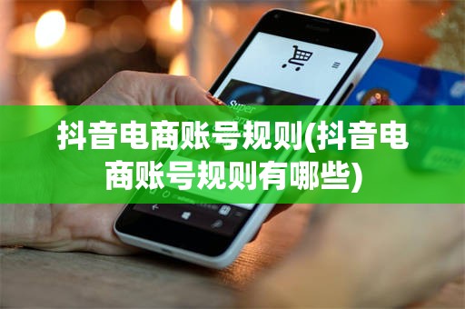 抖音电商账号规则(抖音电商账号规则有哪些)