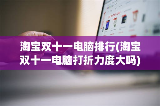 淘宝双十一电脑排行(淘宝双十一电脑打折力度大吗)