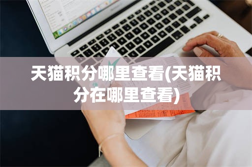 天猫积分哪里查看(天猫积分在哪里查看)