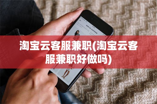 淘宝云客服兼职(淘宝云客服兼职好做吗)