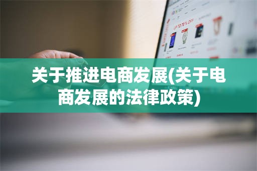 关于推进电商发展(关于电商发展的法律政策)