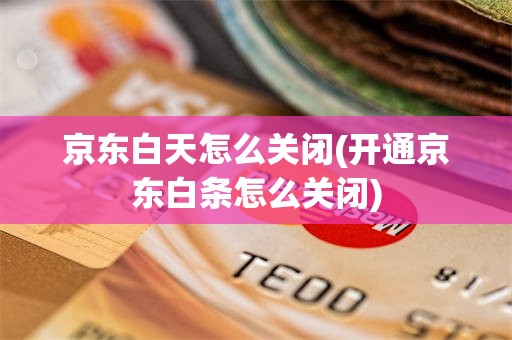 京东白天怎么关闭(开通京东白条怎么关闭)