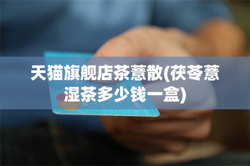 天猫旗舰店茶薏散(茯苓薏湿茶多少钱一盒)