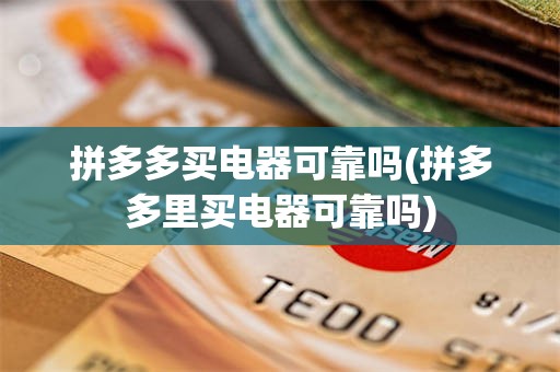 拼多多买电器可靠吗(拼多多里买电器可靠吗)