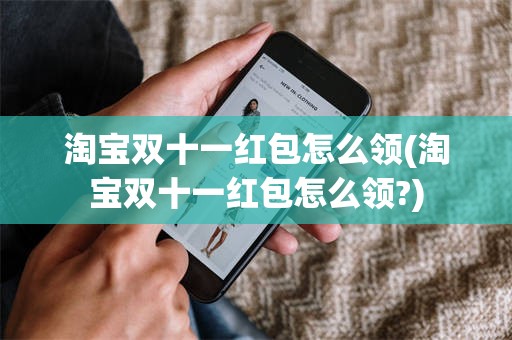 淘宝双十一红包怎么领(淘宝双十一红包怎么领?)