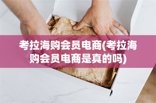 考拉海购会员电商(考拉海购会员电商是真的吗)