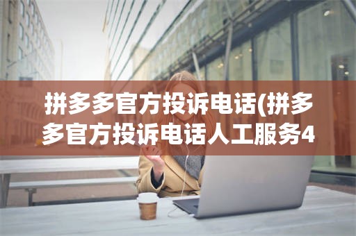 拼多多官方投诉电话(拼多多官方投诉电话人工服务400114号是真的吗)