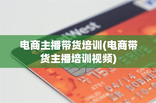 电商主播带货培训(电商带货主播培训视频)