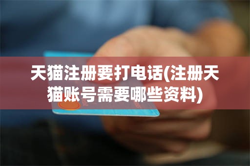 天猫注册要打电话(注册天猫账号需要哪些资料)