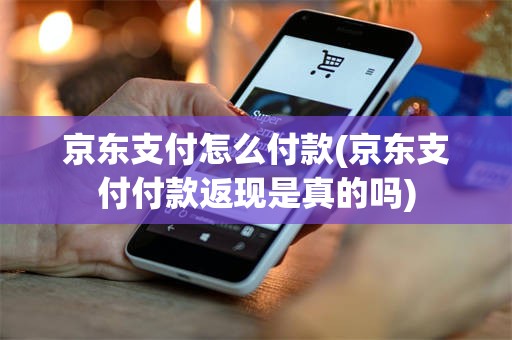 京东支付怎么付款(京东支付付款返现是真的吗)