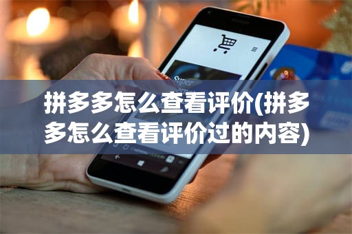 拼多多怎么查看评价(拼多多怎么查看评价过的内容)