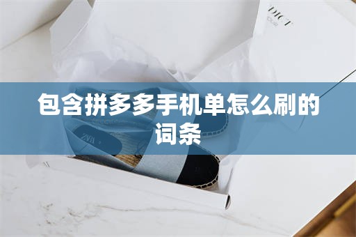 包含拼多多手机单怎么刷的词条