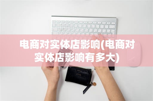 电商对实体店影响(电商对实体店影响有多大)