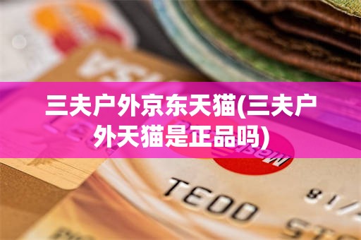 三夫户外京东天猫(三夫户外天猫是正品吗)