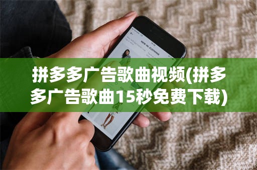 拼多多广告歌曲视频(拼多多广告歌曲15秒免费下载)