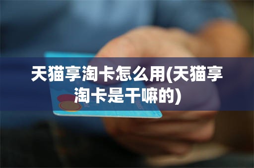 天猫享淘卡怎么用(天猫享淘卡是干嘛的)