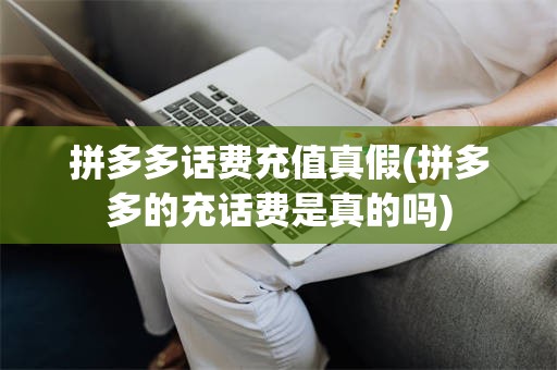 拼多多话费充值真假(拼多多的充话费是真的吗)