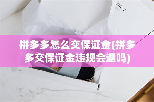 拼多多怎么交保证金(拼多多交保证金违规会退吗)