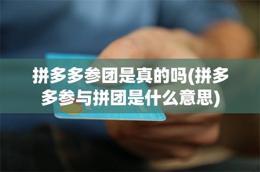 拼多多参团是真的吗(拼多多参与拼团是什么意思)