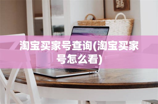 淘宝买家号查询(淘宝买家号怎么看)