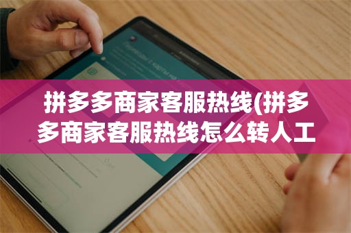 拼多多商家客服热线(拼多多商家客服热线怎么转人工)