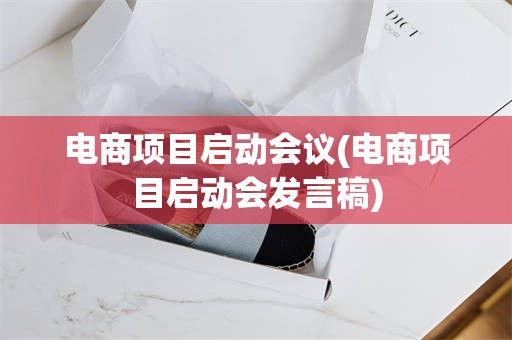 电商项目启动会议(电商项目启动会发言稿)