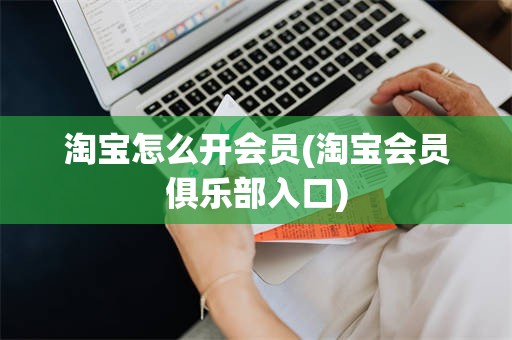 淘宝怎么开会员(淘宝会员俱乐部入口)
