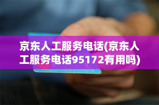 京东人工服务电话(京东人工服务电话95172有用吗)