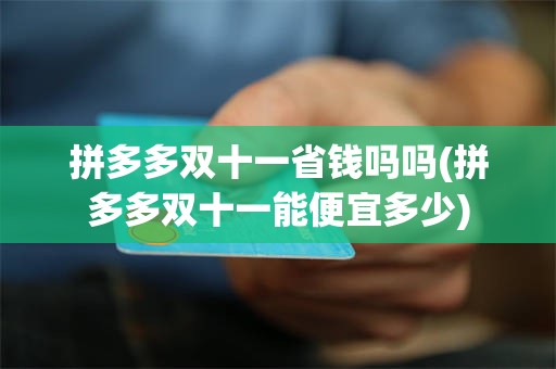 拼多多双十一省钱吗吗(拼多多双十一能便宜多少)