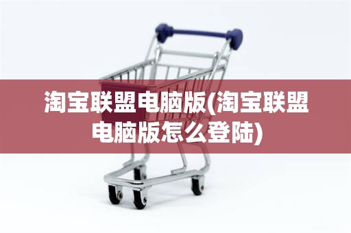 淘宝联盟电脑版(淘宝联盟电脑版怎么登陆)