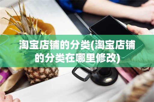 淘宝店铺的分类(淘宝店铺的分类在哪里修改)