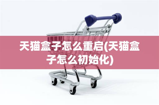 天猫盒子怎么重启(天猫盒子怎么初始化)