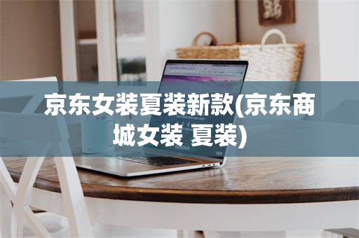 京东女装夏装新款(京东商城女装 夏装)