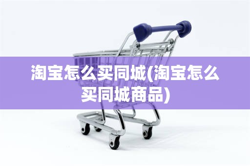 淘宝怎么买同城(淘宝怎么买同城商品)