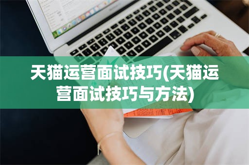 天猫运营面试技巧(天猫运营面试技巧与方法)