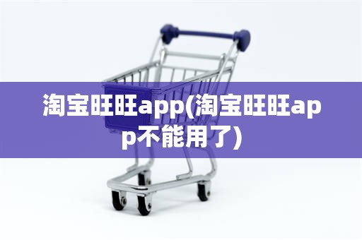 淘宝旺旺app(淘宝旺旺app不能用了)