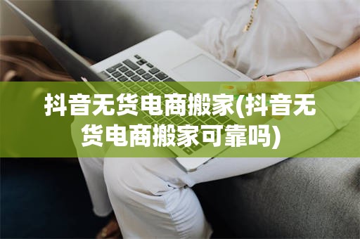抖音无货电商搬家(抖音无货电商搬家可靠吗)