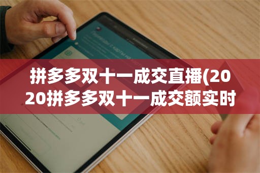 拼多多双十一成交直播(2020拼多多双十一成交额实时数据)