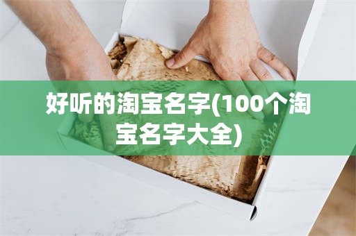 好听的淘宝名字(100个淘宝名字大全)